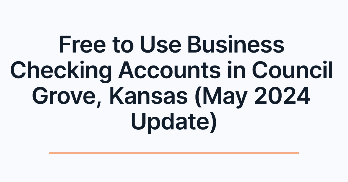 Free to Use Business Checking Accounts in Council Grove, Kansas (May 2024 Update)